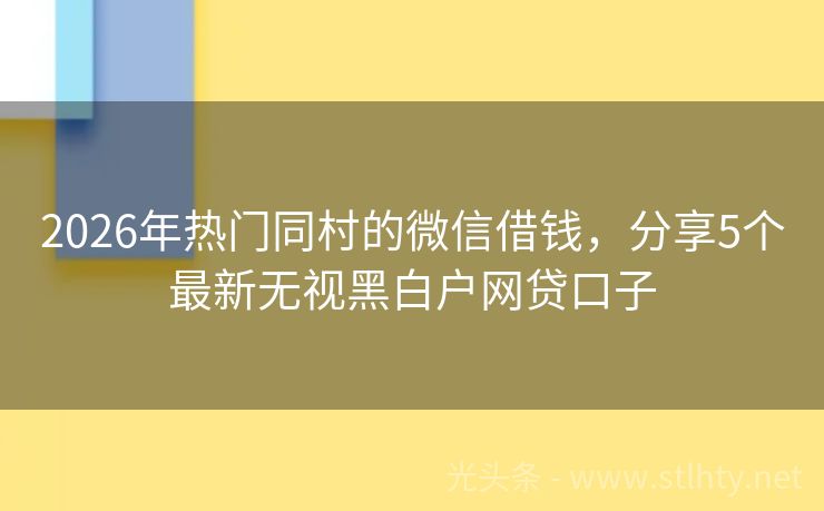 2026年热门同村的微信借钱，分享5个最新无视黑白户网贷口子