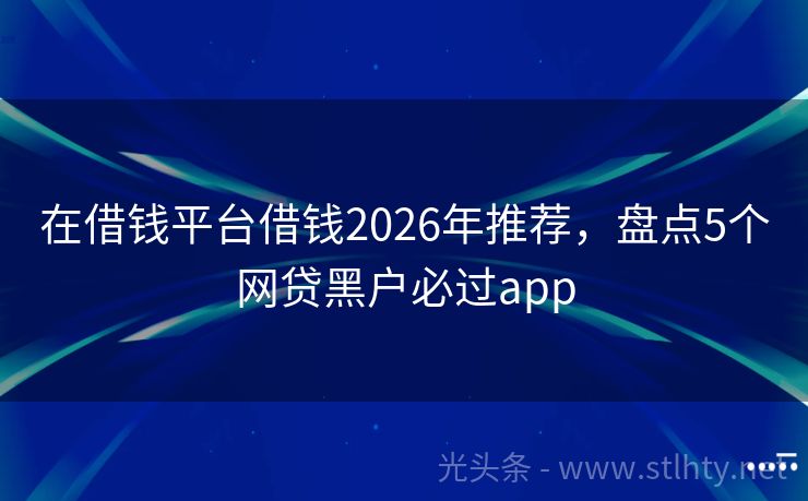 在借钱平台借钱2026年推荐，盘点5个网贷黑户必过app