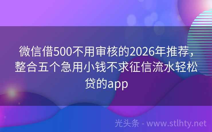 微信借500不用审核的2026年推荐，整合五个急用小钱不求征信流水轻松贷的app