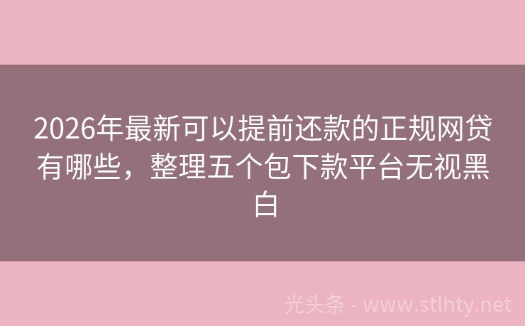 2026年最新可以提前还款的正规网贷有哪些，整理五个包下款平台无视黑白