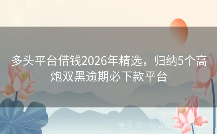 多头平台借钱2026年精选，归纳5个高炮双黑逾期必下款平台