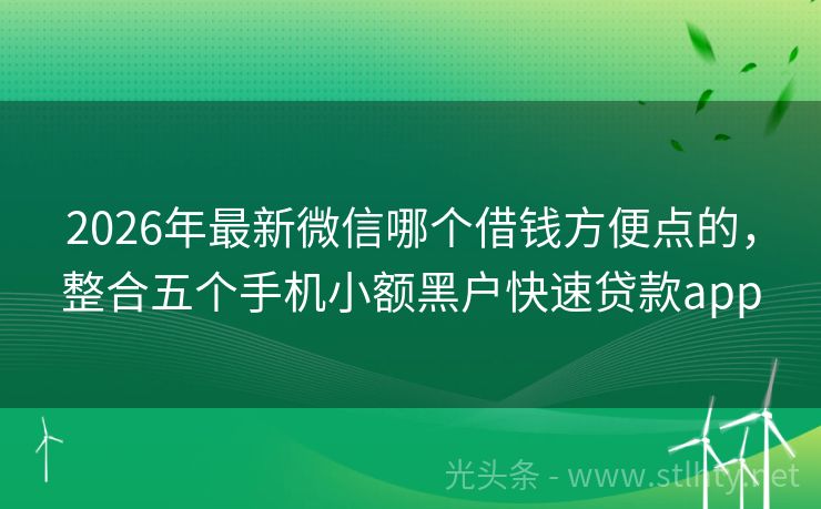 2026年最新微信哪个借钱方便点的，整合五个手机小额黑户快速贷款app