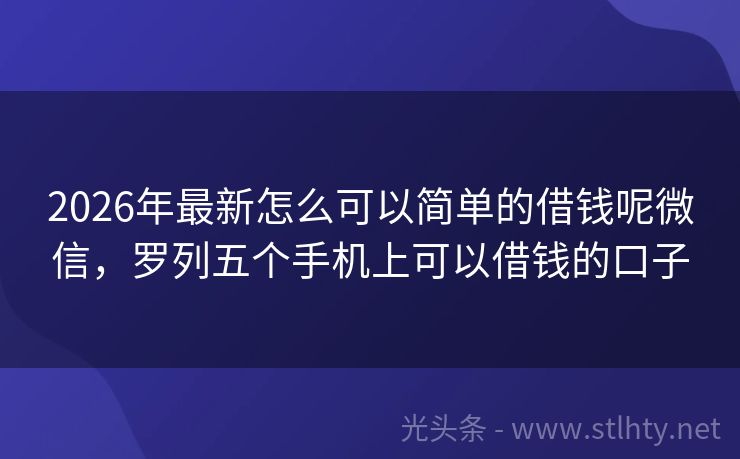 2026年最新怎么可以简单的借钱呢微信，罗列五个手机上可以借钱的口子