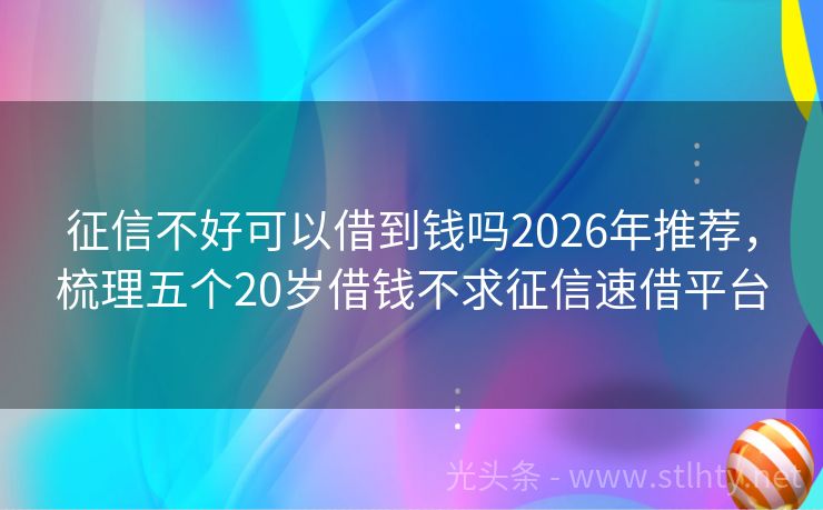 征信不好可以借到钱吗2026年推荐，梳理五个20岁借钱不求征信速借平台