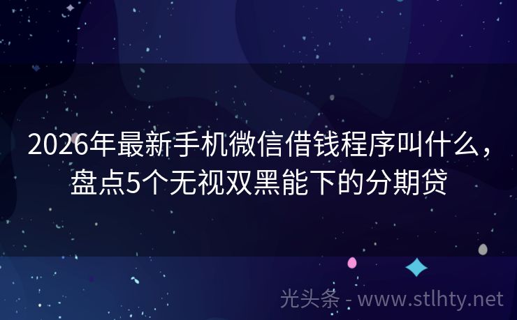 2026年最新手机微信借钱程序叫什么，盘点5个无视双黑能下的分期贷