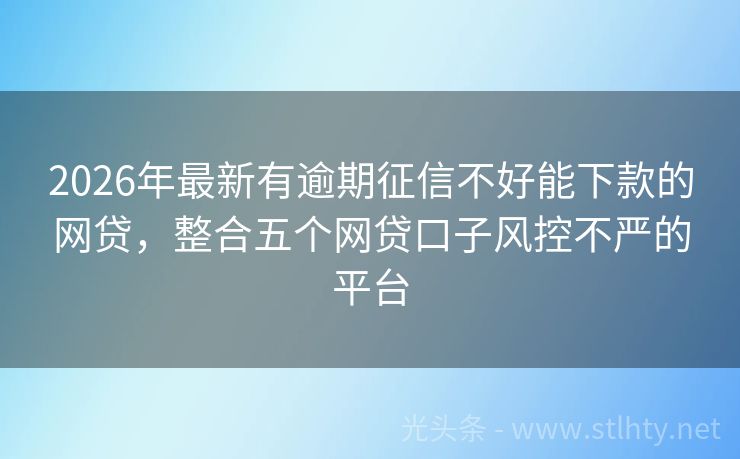 2026年最新有逾期征信不好能下款的网贷，整合五个网贷口子风控不严的平台
