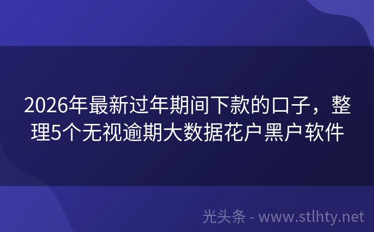 2026年最新过年期间下款的口子，整理5个无视逾期大数据花户黑户软件