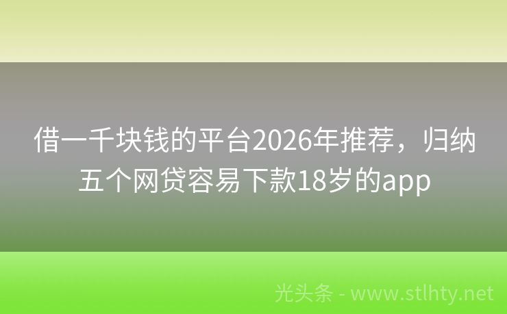 借一千块钱的平台2026年推荐，归纳五个网贷容易下款18岁的app