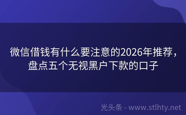 微信借钱有什么要注意的2026年推荐，盘点五个无视黑户下款的口子