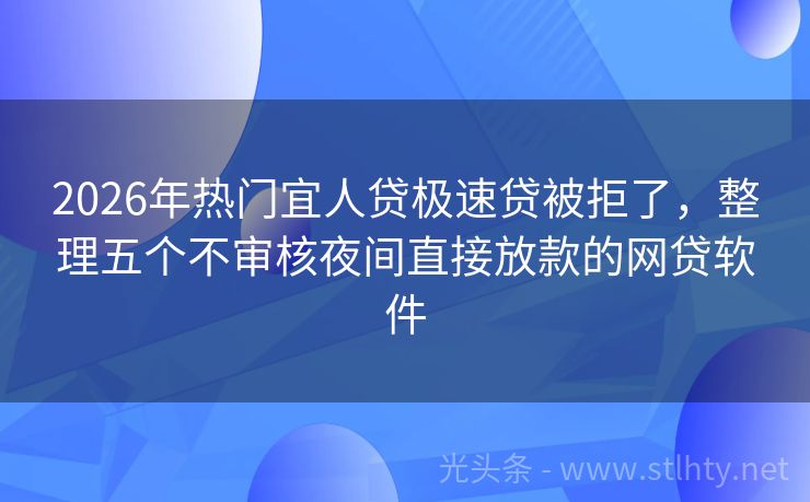 2026年热门宜人贷极速贷被拒了，整理五个不审核夜间直接放款的网贷软件