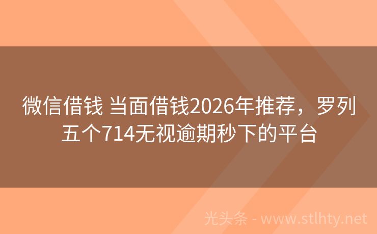微信借钱 当面借钱2026年推荐，罗列五个714无视逾期秒下的平台