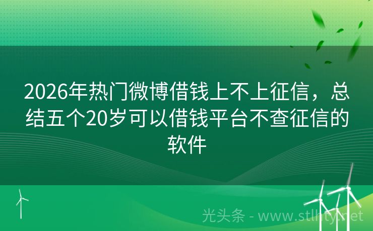 2026年热门微博借钱上不上征信，总结五个20岁可以借钱平台不查征信的软件