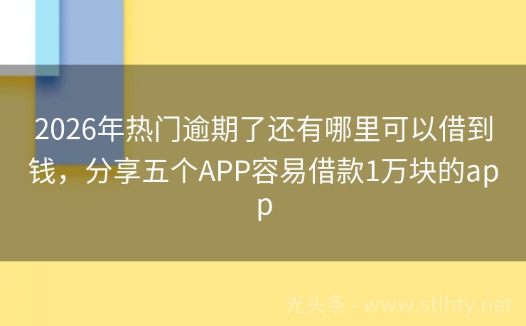 2026年热门逾期了还有哪里可以借到钱，分享五个APP容易借款1万块的app