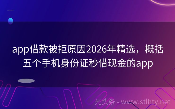 app借款被拒原因2026年精选，概括五个手机身份证秒借现金的app