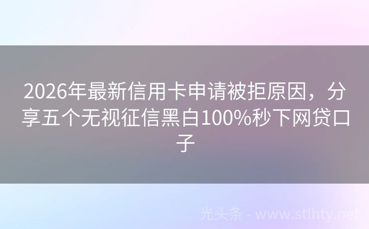 2026年最新信用卡申请被拒原因，分享五个无视征信黑白100%秒下网贷口子