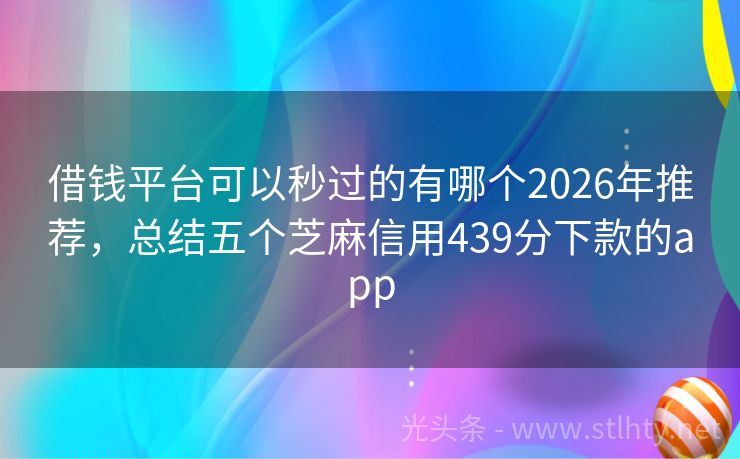 借钱平台可以秒过的有哪个2026年推荐，总结五个芝麻信用439分下款的app