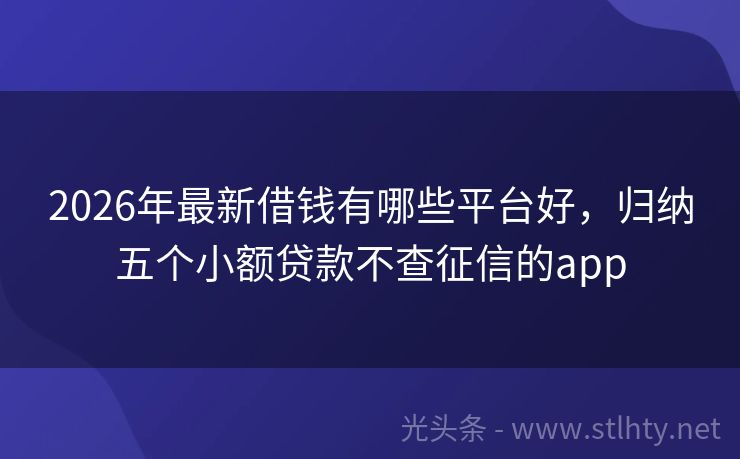 2026年最新借钱有哪些平台好，归纳五个小额贷款不查征信的app