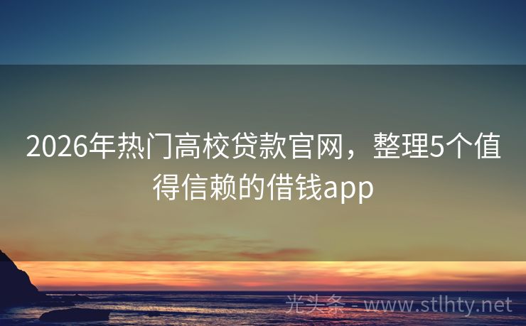 2026年热门高校贷款官网，整理5个值得信赖的借钱app