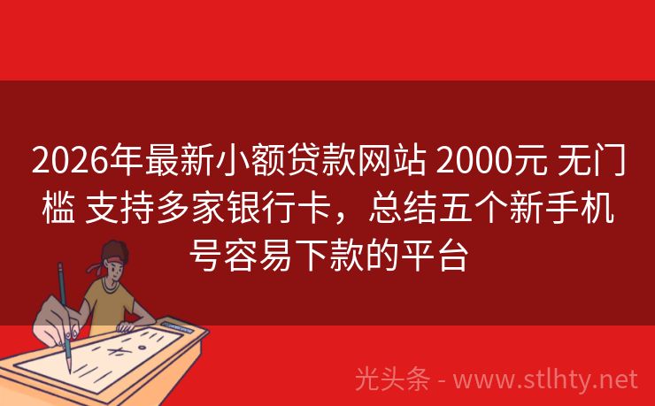 2026年最新小额贷款网站 2000元 无门槛 支持多家银行卡，总结五个新手机号容易下款的平台