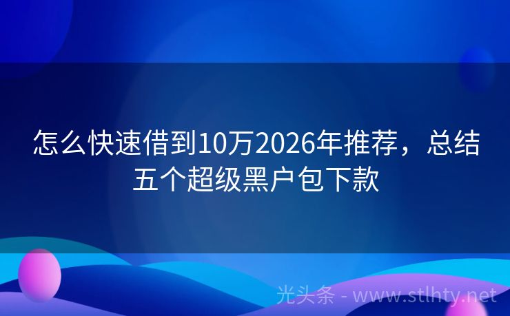 怎么快速借到10万2026年推荐，总结五个超级黑户包下款