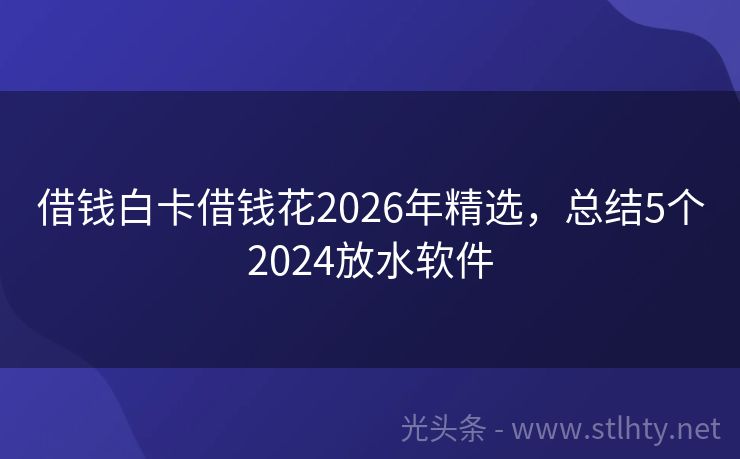 借钱白卡借钱花2026年精选，总结5个2024放水软件