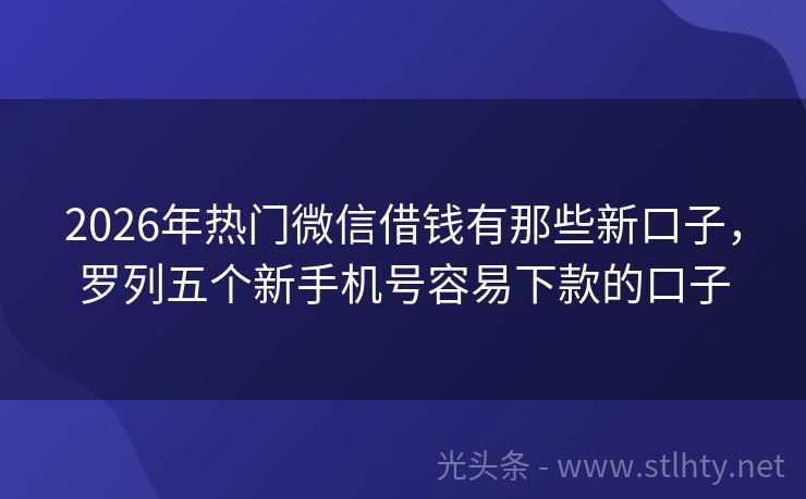 2026年热门微信借钱有那些新口子，罗列五个新手机号容易下款的口子