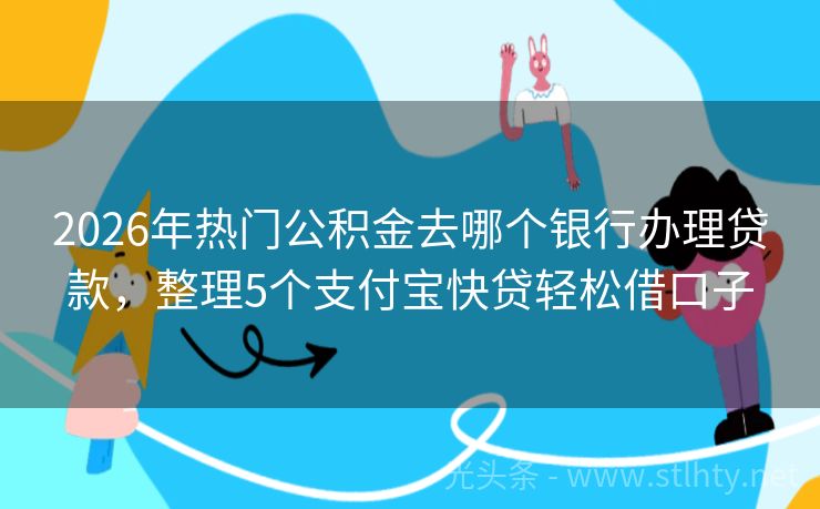2026年热门公积金去哪个银行办理贷款，整理5个支付宝快贷轻松借口子