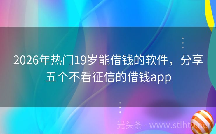 2026年热门19岁能借钱的软件，分享五个不看征信的借钱app