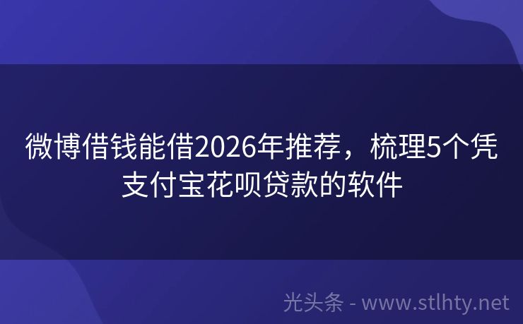 微博借钱能借2026年推荐，梳理5个凭支付宝花呗贷款的软件