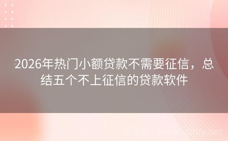 2026年热门小额贷款不需要征信，总结五个不上征信的贷款软件