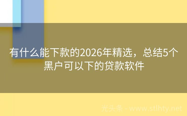 有什么能下款的2026年精选，总结5个黑户可以下的贷款软件