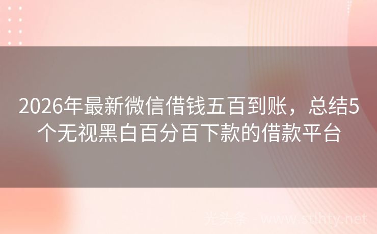 2026年最新微信借钱五百到账，总结5个无视黑白百分百下款的借款平台