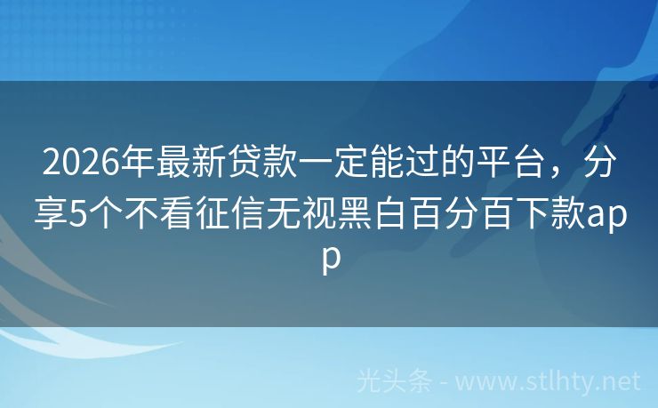 2026年最新贷款一定能过的平台，分享5个不看征信无视黑白百分百下款app