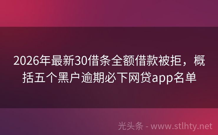 2026年最新30借条全额借款被拒，概括五个黑户逾期必下网贷app名单