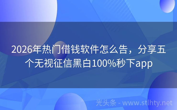 2026年热门借钱软件怎么告，分享五个无视征信黑白100%秒下app