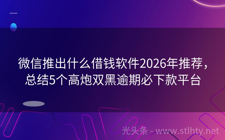 微信推出什么借钱软件2026年推荐，总结5个高炮双黑逾期必下款平台