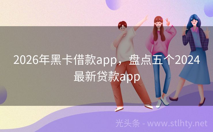 2026年黑卡借款app，盘点五个2024最新贷款app