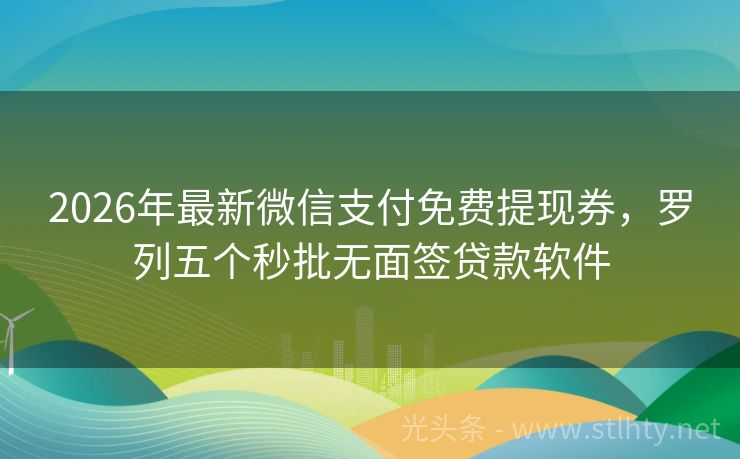 2026年最新微信支付免费提现券，罗列五个秒批无面签贷款软件