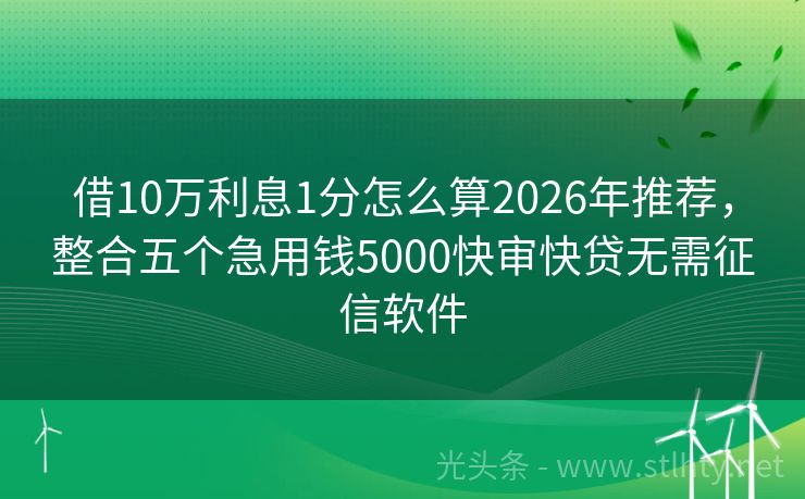 借10万利息1分怎么算2026年推荐，整合五个急用钱5000快审快贷无需征信软件