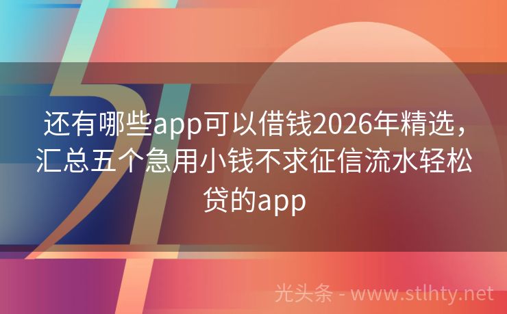 还有哪些app可以借钱2026年精选，汇总五个急用小钱不求征信流水轻松贷的app