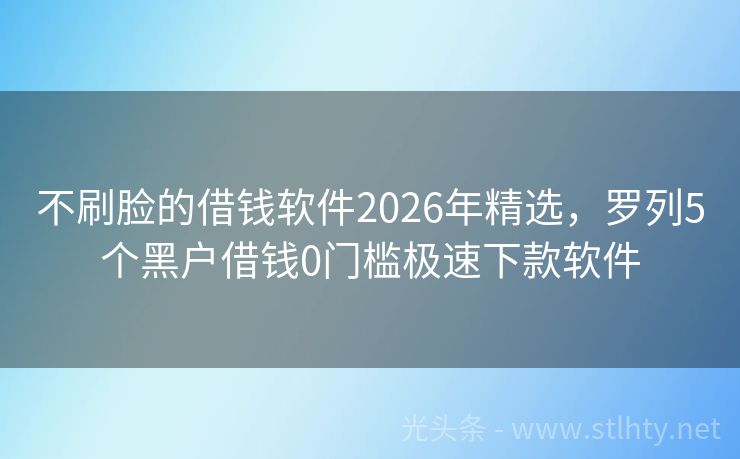 不刷脸的借钱软件2026年精选，罗列5个黑户借钱0门槛极速下款软件