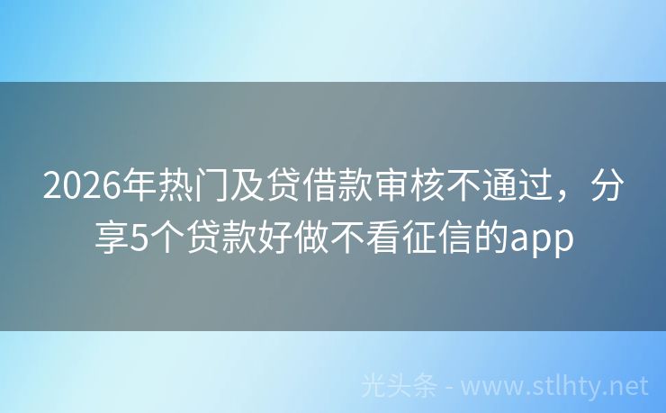 2026年热门及贷借款审核不通过，分享5个贷款好做不看征信的app