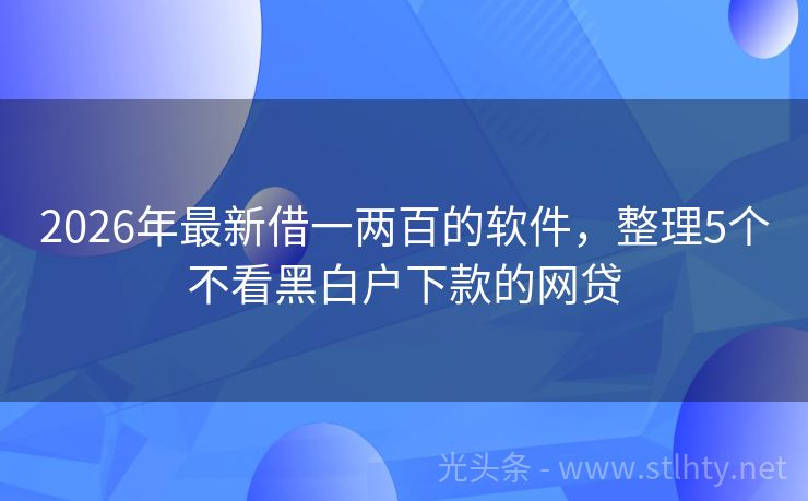 2026年最新借一两百的软件，整理5个不看黑白户下款的网贷