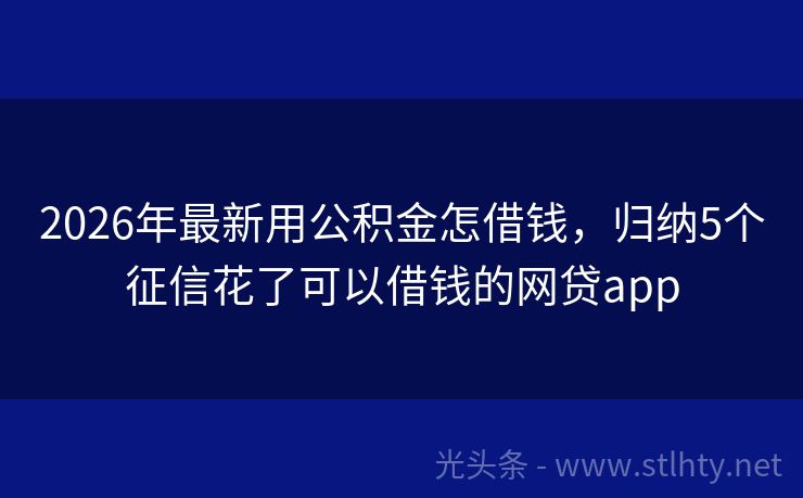 2026年最新用公积金怎借钱，归纳5个征信花了可以借钱的网贷app