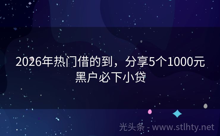 2026年热门借的到，分享5个1000元黑户必下小贷