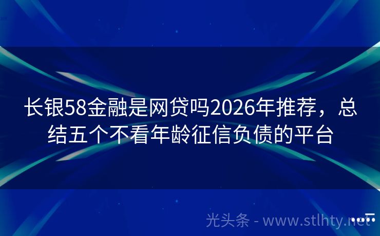 长银58金融是网贷吗2026年推荐，总结五个不看年龄征信负债的平台