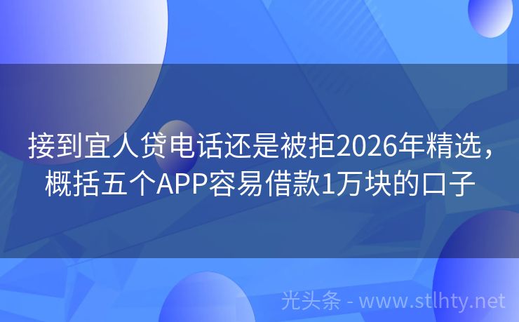 接到宜人贷电话还是被拒2026年精选，概括五个APP容易借款1万块的口子