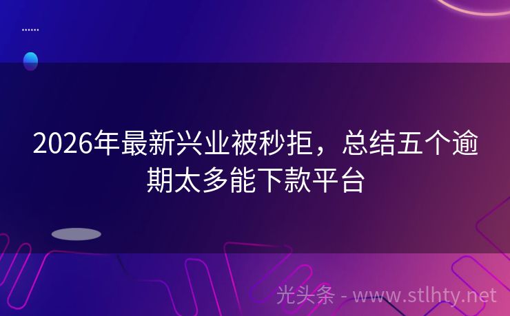 2026年最新兴业被秒拒，总结五个逾期太多能下款平台