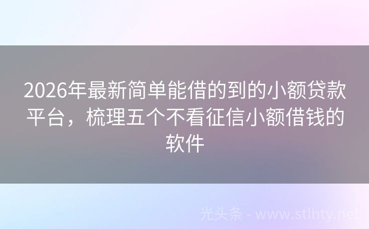 2026年最新简单能借的到的小额贷款平台，梳理五个不看征信小额借钱的软件