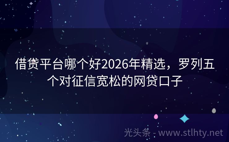 借贷平台哪个好2026年精选，罗列五个对征信宽松的网贷口子